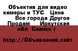 Объектив для видео камеры и ТУС › Цена ­ 8 000 - Все города Другое » Продам   . Иркутская обл.,Саянск г.